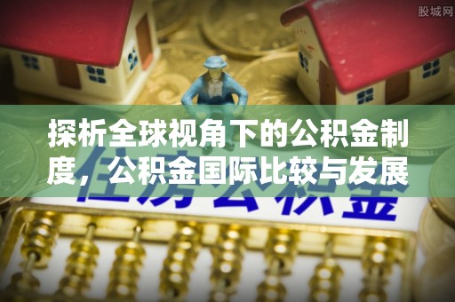 文山探析全球视角下的公积金制度，公积金国际比较与发展趋势