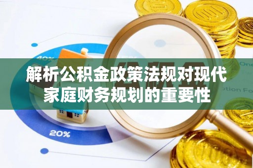 文山解析公积金政策法规对现代家庭财务规划的重要性