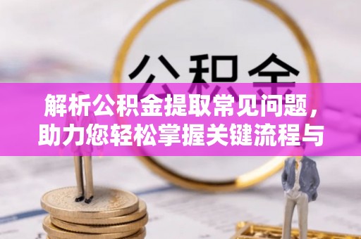 文山解析公积金提取常见问题，助力您轻松掌握关键流程与技巧