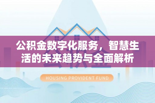 文山公积金数字化服务，智慧生活的未来趋势与全面解析