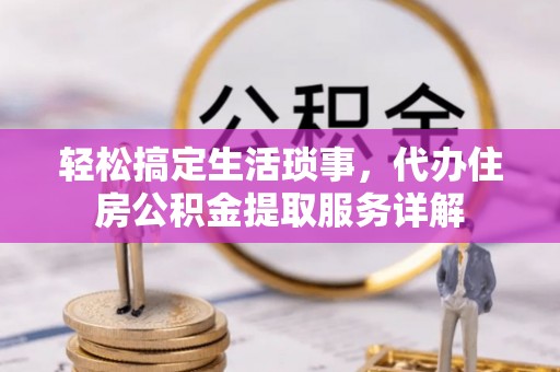 文山轻松搞定生活琐事，代办住房公积金提取服务详解