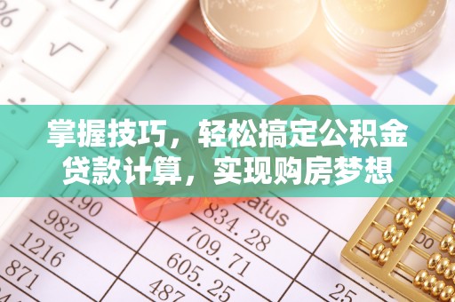 文山掌握技巧，轻松搞定公积金贷款计算，实现购房梦想