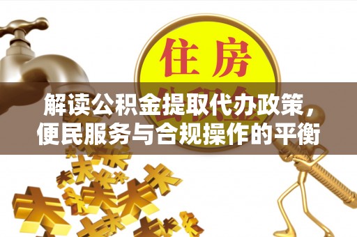 文山解读公积金提取代办政策，便民服务与合规操作的平衡之道