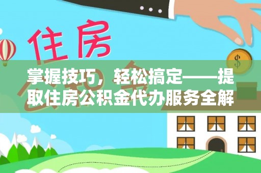 文山掌握技巧，轻松搞定——提取住房公积金代办服务全解析