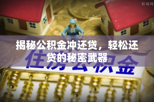 文山揭秘公积金冲还贷，轻松还贷的秘密武器