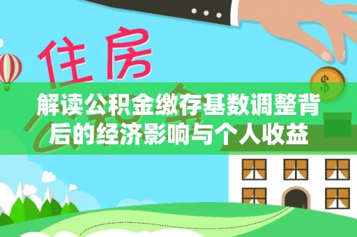 文山解读公积金缴存基数调整背后的经济影响与个人收益