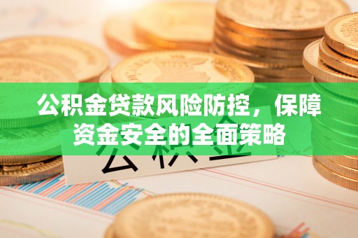 文山公积金贷款风险防控，保障资金安全的全面策略