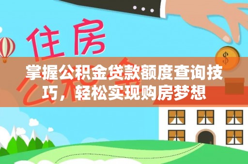 文山掌握公积金贷款额度查询技巧，轻松实现购房梦想
