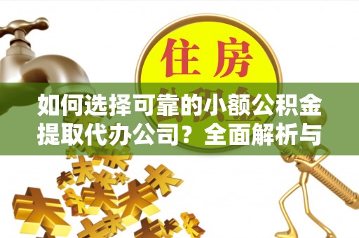 文山如何选择可靠的小额公积金提取代办公司？全面解析与实用指南
