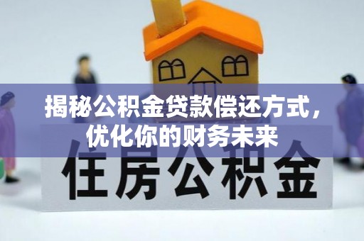 文山揭秘公积金贷款偿还方式，优化你的财务未来