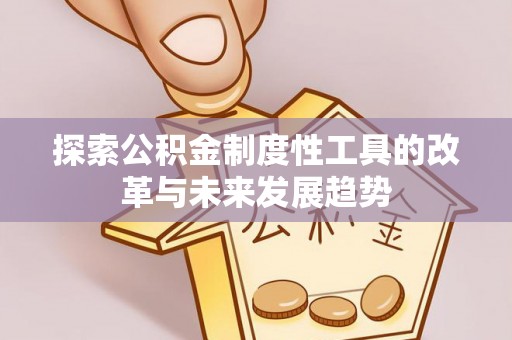 文山探索公积金制度性工具的改革与未来发展趋势