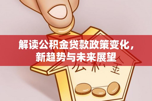 文山解读公积金贷款政策变化，新趋势与未来展望
