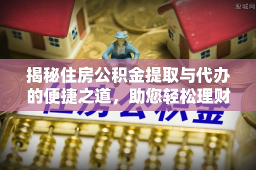 文山揭秘住房公积金提取与代办的便捷之道，助您轻松理财