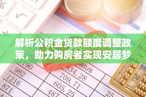文山解析公积金贷款额度调整政策，助力购房者实现安居梦想