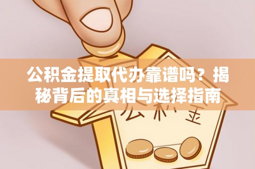 文山公积金提取代办靠谱吗？揭秘背后的真相与选择指南