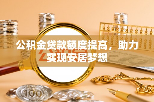 文山公积金贷款额度提高，助力实现安居梦想