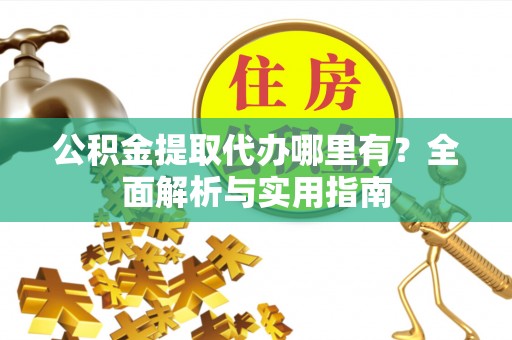 文山公积金提取代办哪里有？全面解析与实用指南