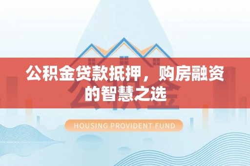 文山公积金贷款抵押，购房融资的智慧之选