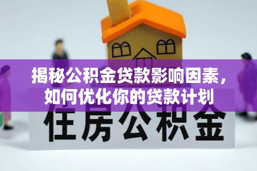 文山揭秘公积金贷款影响因素，如何优化你的贷款计划