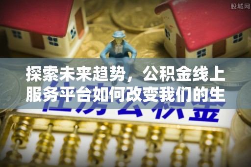 文山探索未来趋势，公积金线上服务平台如何改变我们的生活