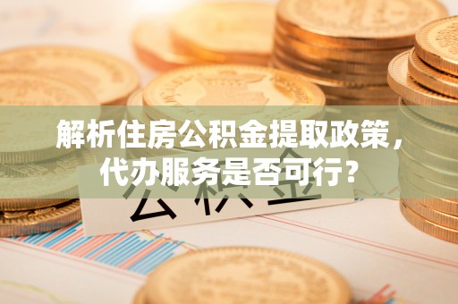 文山解析住房公积金提取政策，代办服务是否可行？