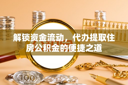 文山解锁资金流动，代办提取住房公积金的便捷之道
