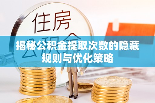 文山揭秘公积金提取次数的隐藏规则与优化策略