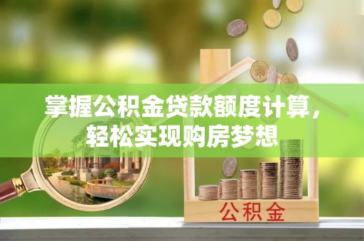 文山掌握公积金贷款额度计算，轻松实现购房梦想