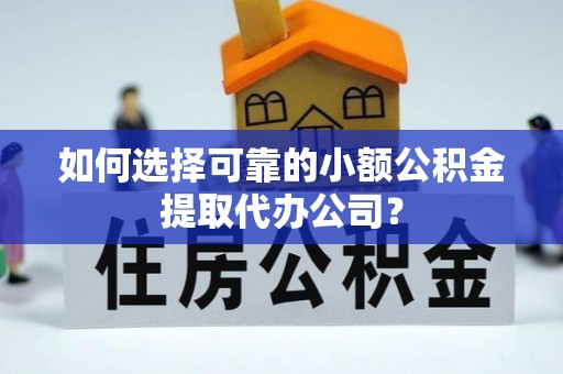 文山如何选择可靠的小额公积金提取代办公司？