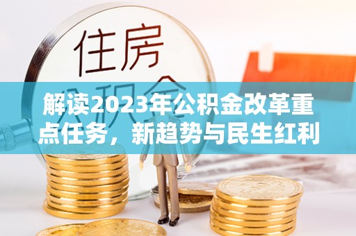 文山解读2023年公积金改革重点任务，新趋势与民生红利