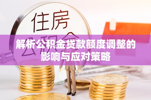 文山解析公积金贷款额度调整的影响与应对策略