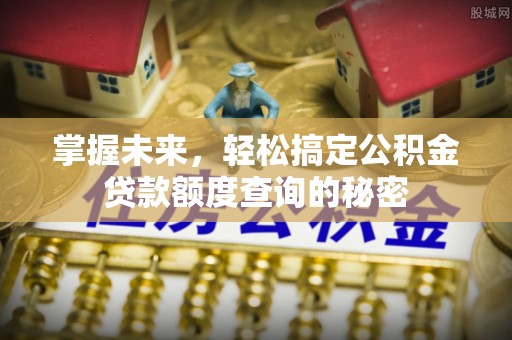 文山掌握未来，轻松搞定公积金贷款额度查询的秘密