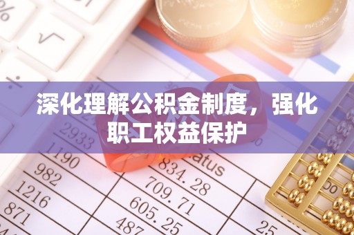 文山深化理解公积金制度，强化职工权益保护