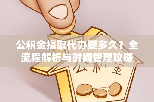 文山公积金提取代办要多久？全流程解析与时间管理攻略