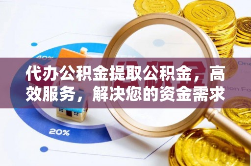 文山代办公积金提取公积金，高效服务，解决您的资金需求