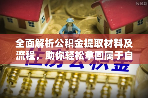 文山全面解析公积金提取材料及流程，助你轻松拿回属于自己的钱