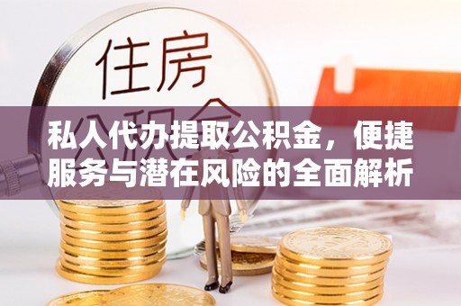 文山私人代办提取公积金，便捷服务与潜在风险的全面解析