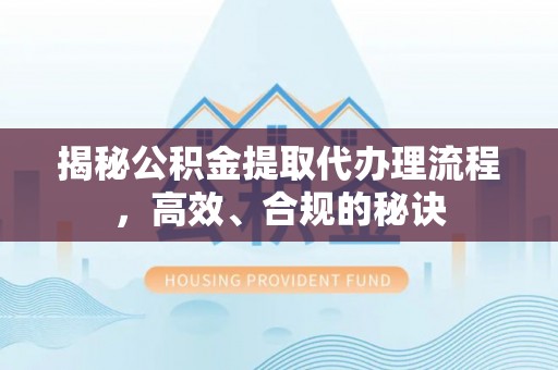 文山揭秘公积金提取代办理流程，高效、合规的秘诀