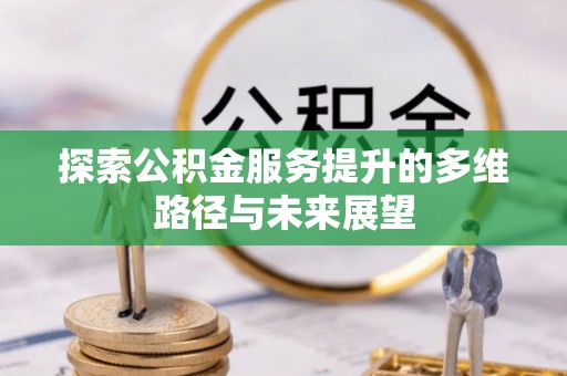 文山探索公积金服务提升的多维路径与未来展望