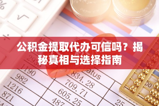 文山公积金提取代办可信吗？揭秘真相与选择指南