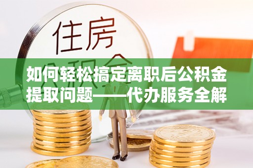 文山如何轻松搞定离职后公积金提取问题——代办服务全解析