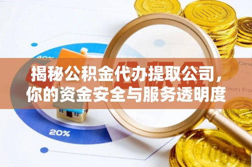 文山揭秘公积金代办提取公司，你的资金安全与服务透明度指南