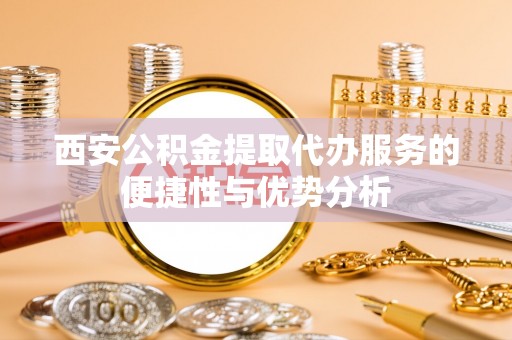 文山西安公积金提取代办服务的便捷性与优势分析
