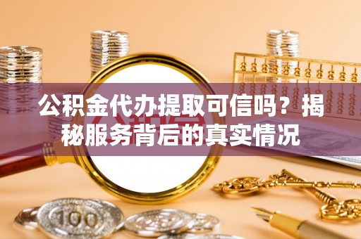 文山公积金代办提取可信吗？揭秘服务背后的真实情况
