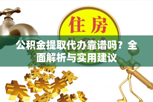 文山公积金提取代办靠谱吗？全面解析与实用建议