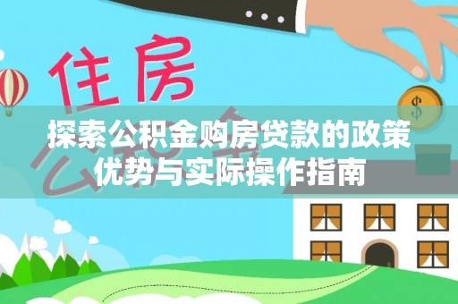 文山探索公积金购房贷款的政策优势与实际操作指南