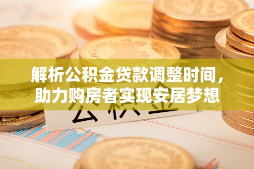 文山解析公积金贷款调整时间，助力购房者实现安居梦想