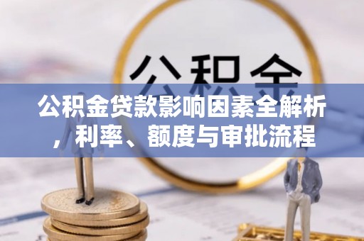 文山公积金贷款影响因素全解析，利率、额度与审批流程