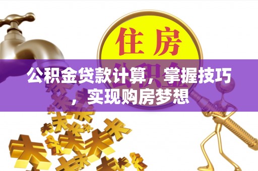文山公积金贷款计算，掌握技巧，实现购房梦想