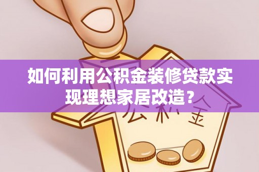 文山如何利用公积金装修贷款实现理想家居改造？